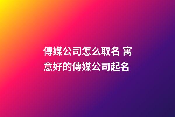 傳媒公司怎么取名 寓意好的傳媒公司起名-第1張-公司起名-玄機派